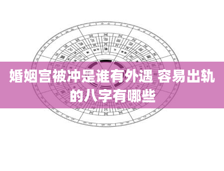 婚姻宫被冲是谁有外遇 容易出轨的八字有哪些