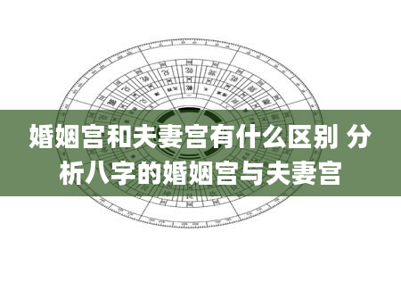 婚姻宫和夫妻宫有什么区别 分析八字的婚姻宫与夫妻宫