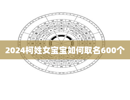 2024柯姓女宝宝如何取名600个