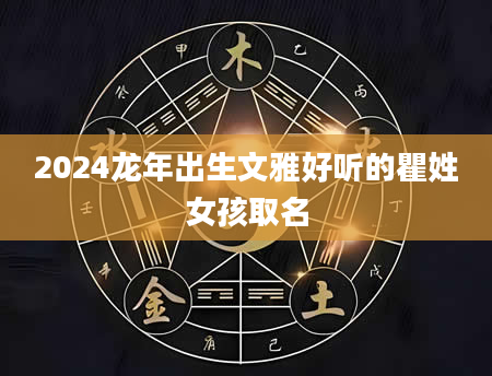 2024龙年出生文雅好听的瞿姓女孩取名