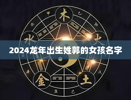 2024龙年出生姓郭的女孩名字