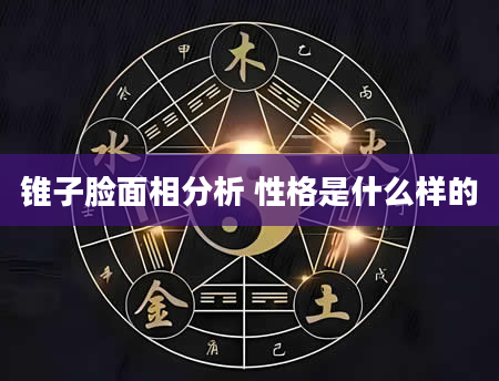 锥子脸面相分析 性格是什么样的