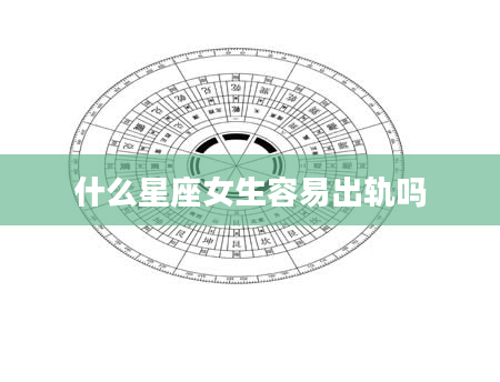 什么星座女生容易出轨吗