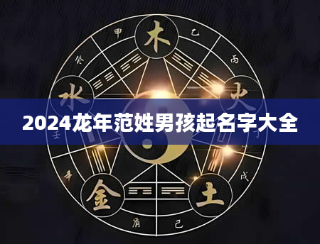 2024龙年范姓男孩起名字大全