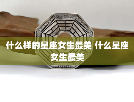 什么样的星座女生最美 什么星座女生最美