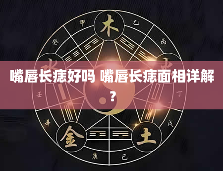 嘴唇长痣好吗 嘴唇长痣面相详解?