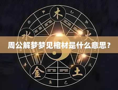 周公解梦梦见棺材是什么意思?