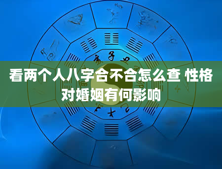 看两个人八字合不合怎么查 性格对婚姻有何影响