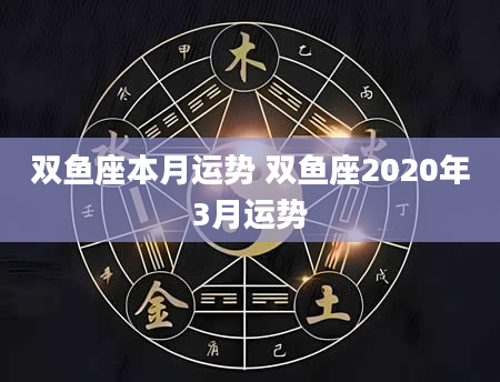 双鱼座本月运势 双鱼座2020年3月运势