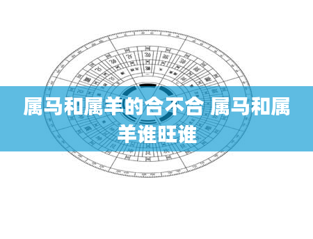 属马和属羊的合不合 属马和属羊谁旺谁