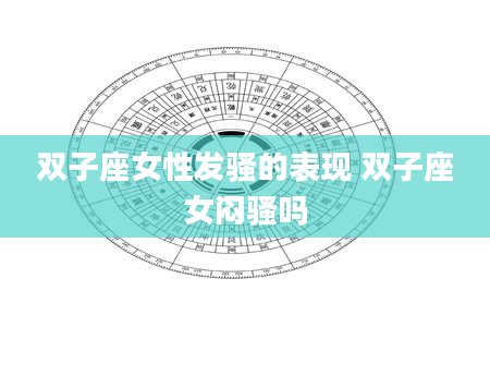 双子座女性发骚的表现 双子座女闷骚吗