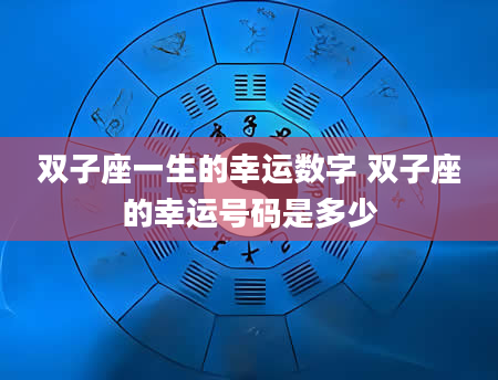 双子座一生的幸运数字 双子座的幸运号码是多少