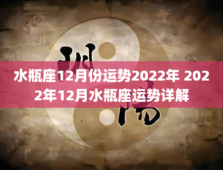 水瓶座12月份运势2022年 2022年12月水瓶座运势详解