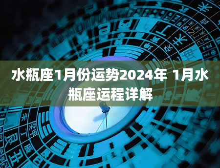 水瓶座1月份运势2024年 1月水瓶座运程详解