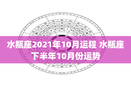水瓶座2021年10月运程 水瓶座下半年10月份运势