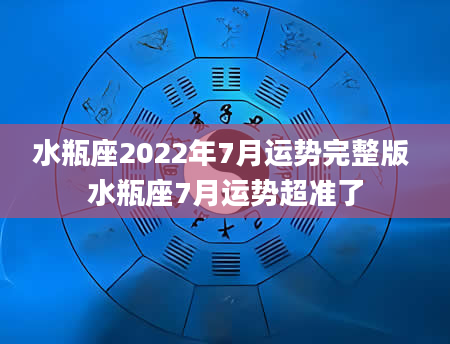 水瓶座2022年7月运势完整版 水瓶座7月运势超准了