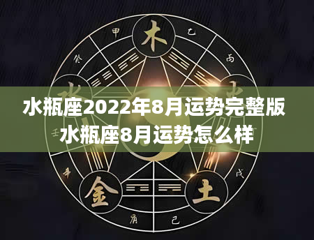水瓶座2022年8月运势完整版 水瓶座8月运势怎么样