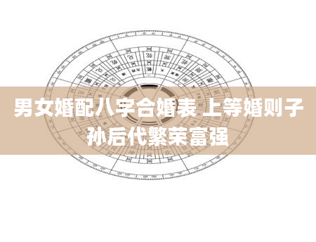 男女婚配八字合婚表 上等婚则子孙后代繁荣富强
