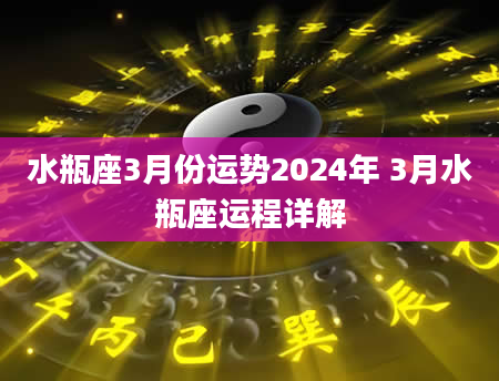 水瓶座3月份运势2024年 3月水瓶座运程详解