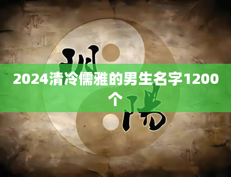 2024清冷儒雅的男生名字1200个