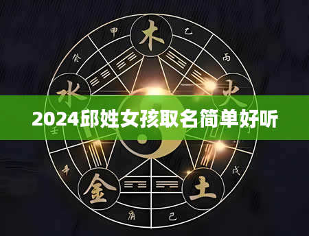 2024邱姓女孩取名简单好听