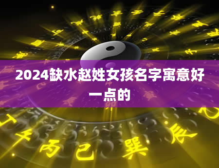 2024缺水赵姓女孩名字寓意好一点的