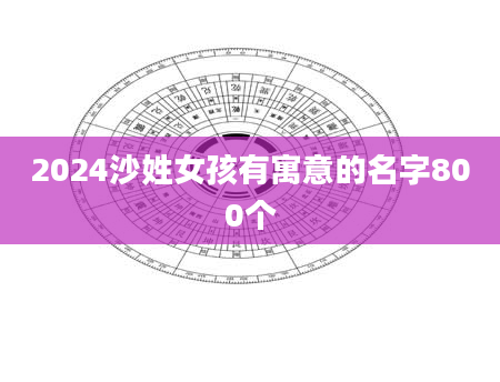 2024沙姓女孩有寓意的名字800个