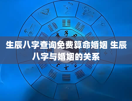 生辰八字查询免费算命婚姻 生辰八字与婚姻的关系