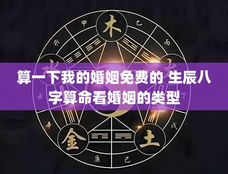 算一下我的婚姻免费的 生辰八字算命看婚姻的类型