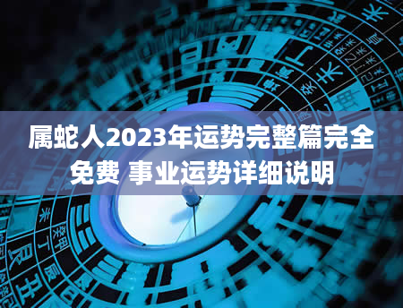 属蛇人2023年运势完整篇完全免费 事业运势详细说明