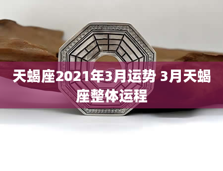天蝎座2021年3月运势 3月天蝎座整体运程