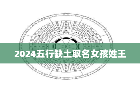 2024五行缺土取名女孩姓王