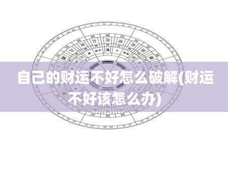 自己的财运不好怎么破解(财运不好该怎么办)