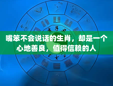 嘴笨不会说话的生肖,却是一个心地善良,值得信赖的人
