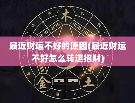 最近财运不好的原因(最近财运不好怎么转运招财)