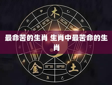 最命苦的生肖 生肖中最苦命的生肖