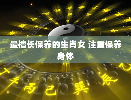 最擅长保养的生肖女 注重保养身体