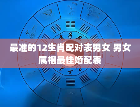 最准的12生肖配对表男女 男女属相最佳婚配表