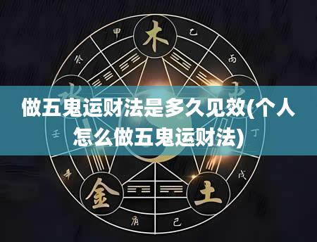 做五鬼运财法是多久见效(个人怎么做五鬼运财法)