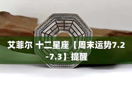 艾菲尔 十二星座【周末运势7.2-7.3】提醒