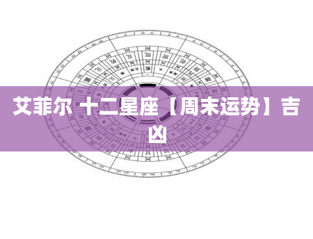 艾菲尔 十二星座【周末运势】吉凶