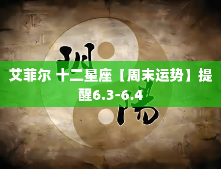 艾菲尔 十二星座【周末运势】提醒6.3-6.4