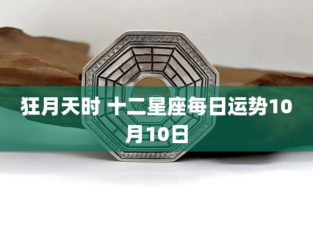 狂月天时 十二星座每日运势10月10日