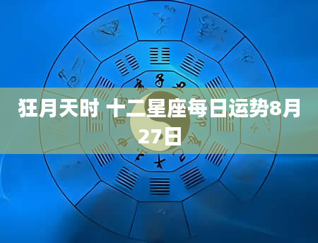狂月天时 十二星座每日运势8月27日