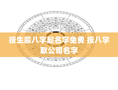按生辰八字起名字免费 按八字取公司名字