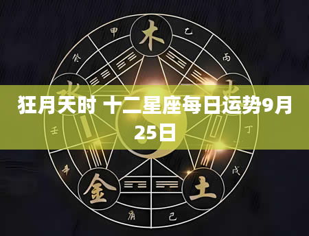狂月天时 十二星座每日运势9月25日
