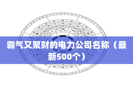霸气又聚财的电力公司名称(最新500个)