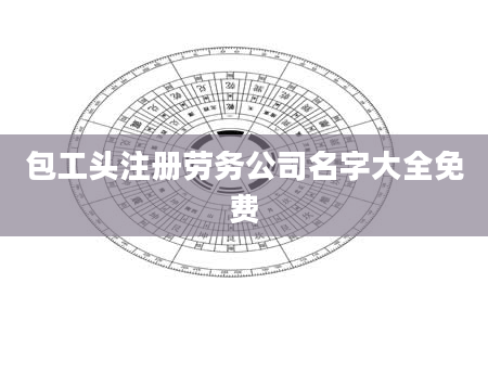 包工头注册劳务公司名字大全免费