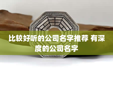 比较好听的公司名字推荐 有深度的公司名字