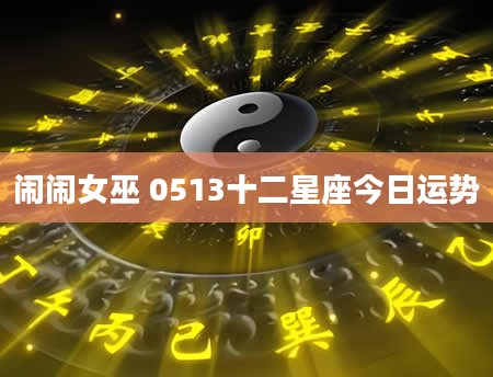 闹闹女巫 0513十二星座今日运势